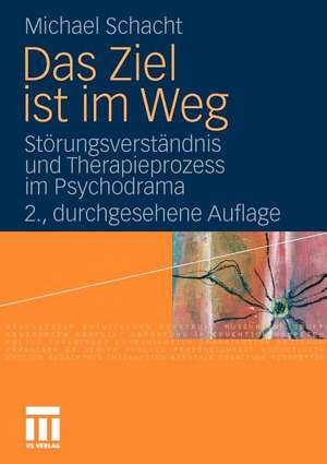 Das Ziel ist im Weg: Störungsverständnis und Therapieprozess im Psychodrama de Michael Schacht