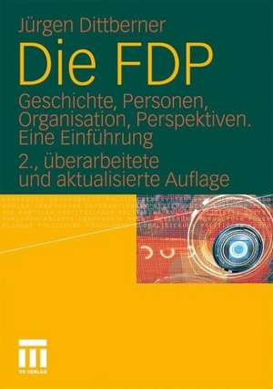 Die FDP: Geschichte, Personen, Organisation, Perspektiven. Eine Einführung de Jürgen Dittberner