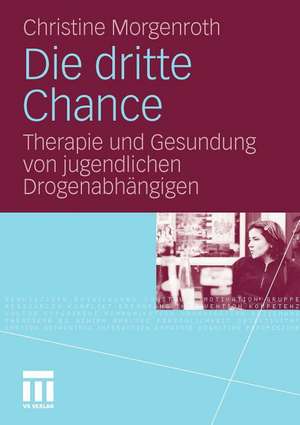 Die dritte Chance: Therapie und Gesundung von jugendlichen Drogenabhängigen de Christine Morgenroth