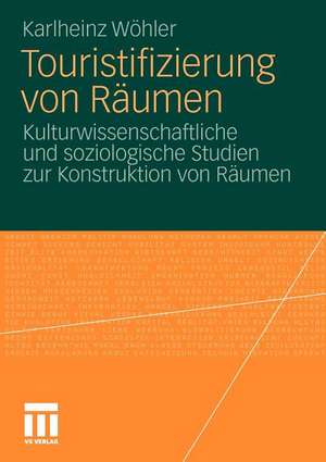 Touristifizierung von Räumen: Kulturwissenschaftliche und soziologische Studien zur Konstruktion von Räumen de Karlheinz Wöhler