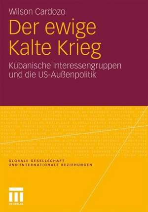 Der ewige Kalte Krieg: Kubanische Interessengruppen und die US-Außenpolitik de Wilson Cardozo