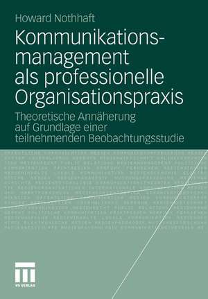 Kommunikationsmanagement als professionelle Organisationspraxis: Theoretische Annäherung auf Grundlage einer teilnehmenden Beobachtungsstudie de Howard Nothhaft