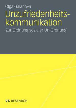 Unzufriedenheitskommunikation: Zur Ordnung sozialer Un-Ordnung de Olga Galanova