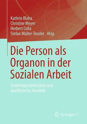 Die Person als Organon in der Sozialen Arbeit: Erzieherpersönlichkeit und qualifiziertes Handeln de Kathrin Blaha