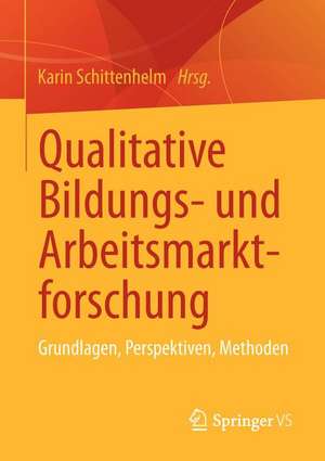 Qualitative Bildungs- und Arbeitsmarktforschung: Grundlagen, Perspektiven, Methoden de Karin Schittenhelm