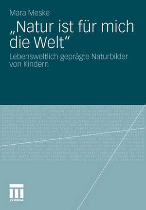 "Natur ist für mich die Welt": Lebensweltlich geprägte Naturbilder von Kindern de Mara Meske