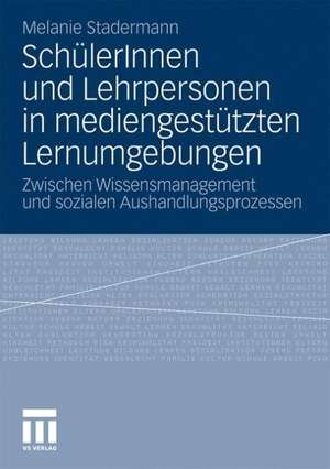 SchülerInnen und Lehrpersonen in mediengestützten Lernumgebungen: Zwischen Wissensmanagement und sozialen Aushandlungsprozessen de Melanie Stadermann