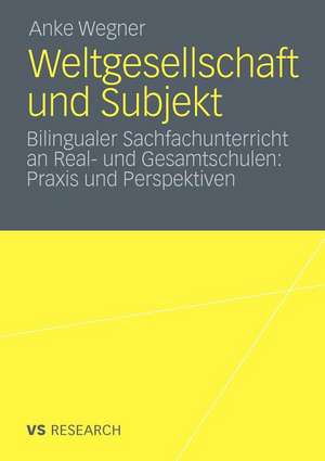 Weltgesellschaft und Subjekt: Bilingualer Sachfachunterricht an Real- und Gesamtschulen: Praxis und Perspektiven de Anke Wegner