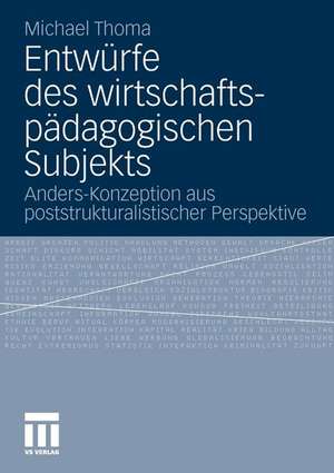 Entwürfe des wirtschaftspädagogischen Subjekts: Anders-Konzeption aus poststrukturalistischer Perspektive de Michael Thoma