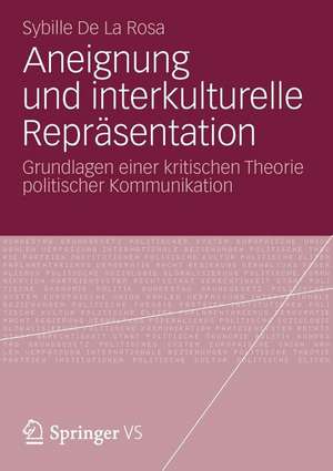 Aneignung und interkulturelle Repräsentation: Grundlagen einer kritischen Theorie politischer Kommunikation de Sybille de la Rosa