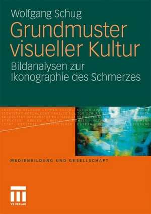 Grundmuster visueller Kultur: Bildanalysen zur Ikonographie des Schmerzes de Wolfgang Schug