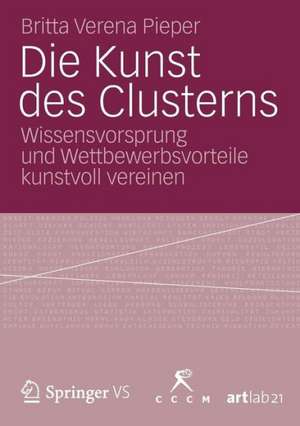 Die Kunst des Clusterns: Wissensvorsprung und Wettbewerbsvorteile kunstvoll vereinen de Britta Verena Pieper