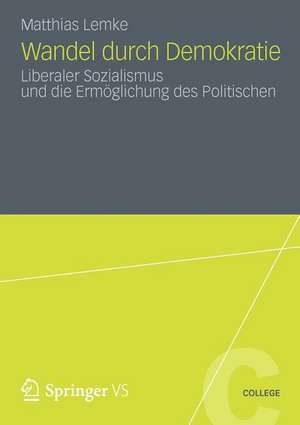 Wandel durch Demokratie: Liberaler Sozialismus und die Ermöglichung des Politischen de Matthias Lemke