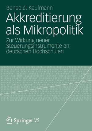 Akkreditierung als Mikropolitik: Zur Wirkung neuer Steuerungsinstrumente an deutschen Hochschulen de Benedict Kaufmann