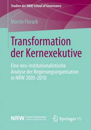 Transformation der Kernexekutive: Eine neo-institutionalistische Analyse der Regierungsorganisation in NRW 2005-2010 de Martin Florack