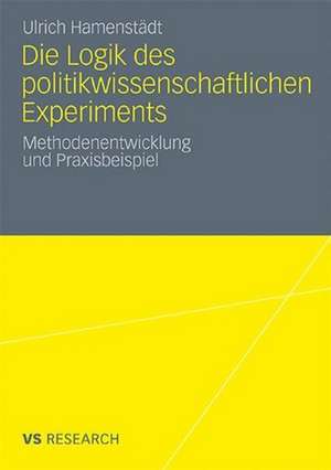 Die Logik des politikwissenschaftlichen Experiments: Methodenentwicklung und Praxisbeispiel de Ulrich Hamenstädt