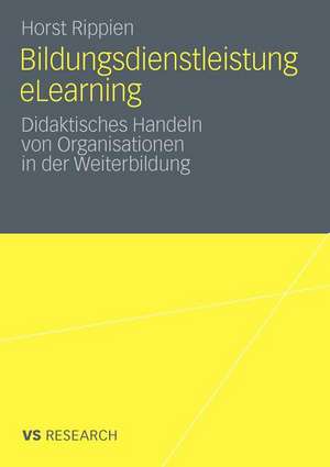 Bildungsdienstleistung eLearning: Didaktisches Handeln von Organisationen in der Weiterbildung de Horst Rippien