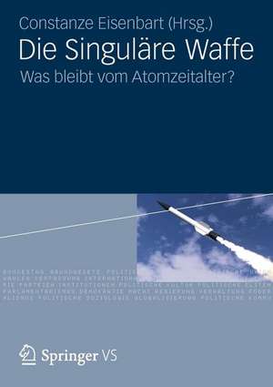 Die Singuläre Waffe: Was bleibt vom Atomzeitalter? de Constanze Eisenbart