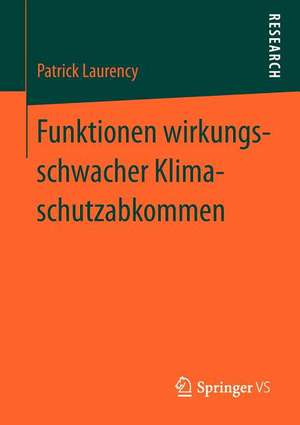 Funktionen wirkungsschwacher Klimaschutzabkommen: Ursachen und Strategien der kontrafaktischen Stabilisierung politischer Zielerwartungen am Beispiel des UN-Klimaschutzregimes de Patrick Laurency