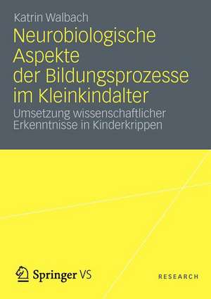 Neurobiologische Aspekte der Bildungsprozesse im Kleinkindalter: Umsetzung wissenschaftlicher Erkenntnisse in Kinderkrippen de Katrin Walbach