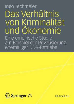 Das Verhältnis von Kriminalität und Ökonomie: Eine empirische Studie am Beispiel der Privatisierung ehemaliger DDR-Betriebe de Ingo Techmeier