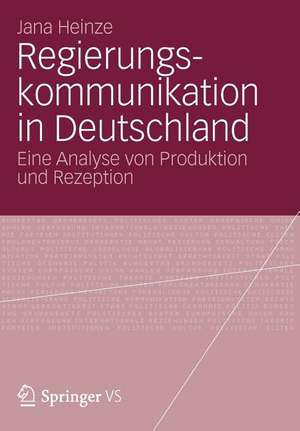 Regierungskommunikation in Deutschland: Eine Analyse von Produktion und Rezeption de Jana Heinze