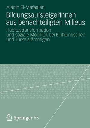 BildungsaufsteigerInnen aus benachteiligten Milieus: Habitustransformation und soziale Mobilität bei Einheimischen und Türkeistämmigen de Aladin El-Mafaalani