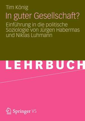 In guter Gesellschaft?: Einführung in die politische Soziologie von Jürgen Habermas und Niklas Luhmann de Tim König