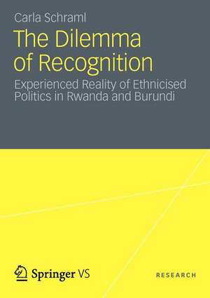 The Dilemma of Recognition: Experienced Reality of Ethnicised Politics in Rwanda and Burundi de Carla Schraml