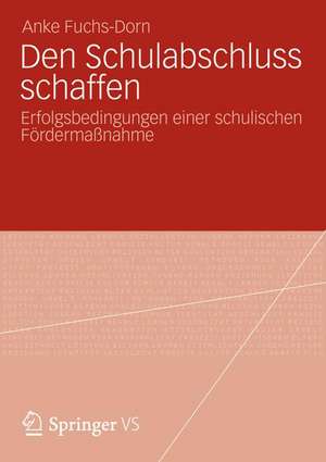 Den Schulabschluss schaffen: Erfolgsbedingungen einer schulischen Fördermaßnahme de Anke Fuchs-Dorn