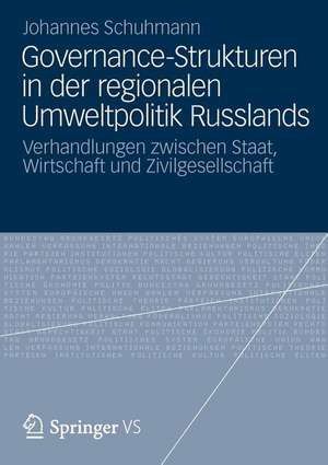 Governance-Strukturen in der regionalen Umweltpolitik Russlands: Verhandlungen zwischen Staat, Wirtschaft und Zivilgesellschaft de Johannes Schuhmann