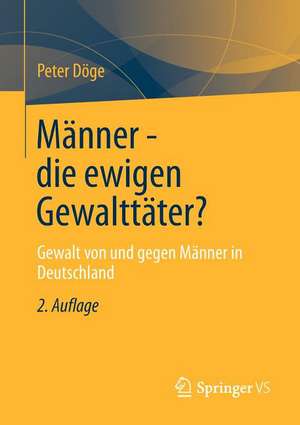 Männer - die ewigen Gewalttäter?: Gewalt von und gegen Männer in Deutschland de Peter Döge