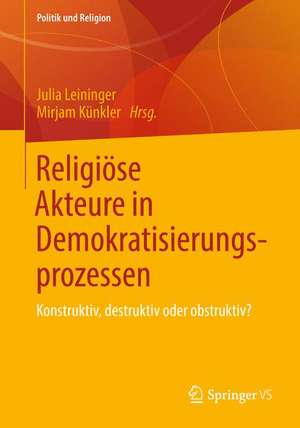 Religiöse Akteure in Demokratisierungsprozessen: Konstruktiv, destruktiv und obstruktiv de Julia Leininger