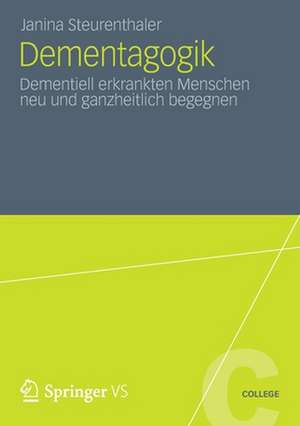 Dementagogik: Dementiell erkrankten Menschen neu und ganzheitlich begegnen de Janina Steurenthaler