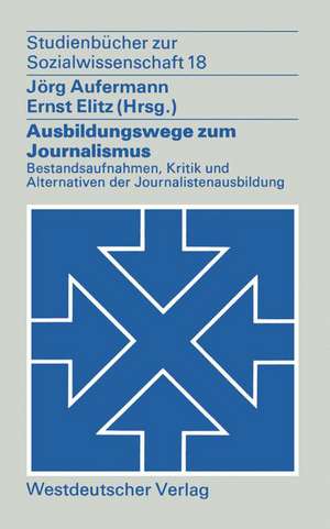 Ausbildungswege zum Journalismus: Bestandsaufnahmen, Kritik und Alternativen der Journalistenausbildung de Jörg Aufermann