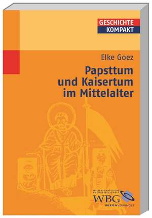 Papsttum und Kaisertum im Mittelalter de Elke Goez