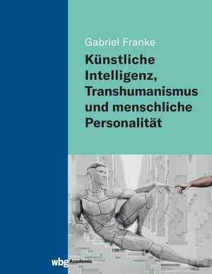 Künstliche Intelligenz, Transhumanismus und menschliche Personalität de Gabriel Franke