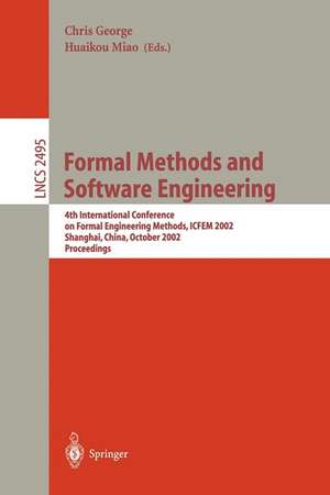 Formal Methods and Software Engineering: 4th International Conference on Formal Engineering Methods, ICFEM 2002, Shanghai, China, October 21-25, 2002, Proceedings de Chris George