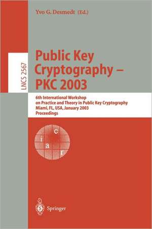 Public Key Cryptography - PKC 2003: 6th International Workshop on Theory and Practice in Public Key Cryptography, Miami, FL, USA, January 6-8, 2003, Proceedings de Yvo Desmedt