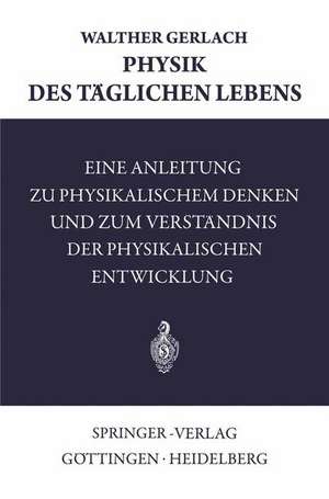 Physik des Täglichen Lebens: Eine Anleitung zu Physikalischem Denken und zum Verständnis der Physikalischen Entwicklung de Walther Gerlach