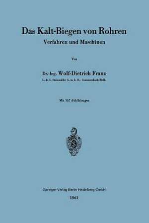 Das Kalt-Biegen von Rohren: Verfahren und Maschinen de Wolf-Dietrich Franz