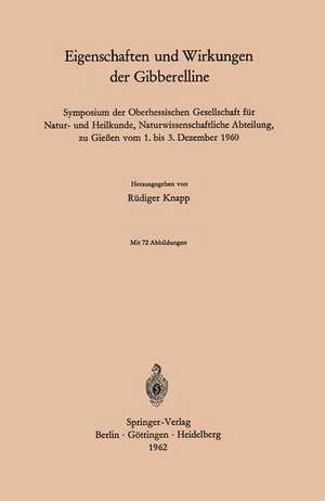 Eigenschaften und Wirkungen der Gibberelline: Symposium der Oberhessischen Gesellschaft für Natur- und Heilkunde, Naturwissenschaftliche Abteilung, zu Gießen vom 1. bis 3. Dezember 1960 de Rüdiger Knapp