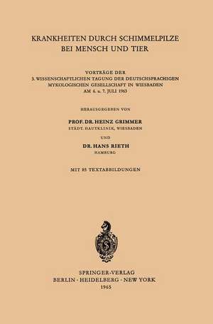 Krankheiten durch Schimmelpilze bei Mensch und Tier: Vorträge der 3. Wissenschaftlichen Tagung der Deutschsprachigen Mykologischen Gesellschaft in Wiesbaden am 6. u. 7. Juli 1963 de Heinz Grimmer