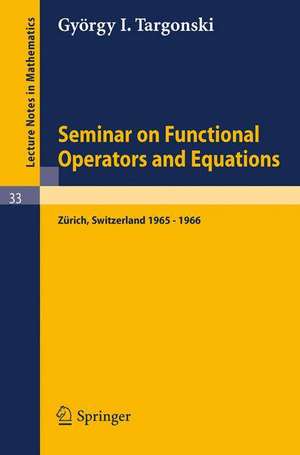 Seminar on Functional Operators and Equations: Forschungsinstitut für Mathematik, ETH, Zürich, October 1965 - July 1966 de G. I. Targonski