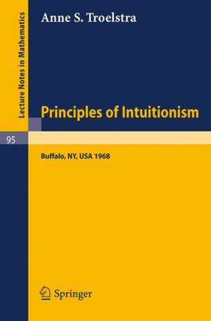 Principles of Intuitionism: Lectures presented at the Summer Conference on Intuitionism and Proof Theory (1968) at SUNY at Buffalo, NY de Anne S. Troelstra