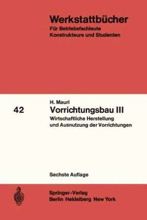 Vorrichtungsbau III: Wirtschaftliche Herstellung und Ausnutzung der Vorrichtungen de H. Mauri