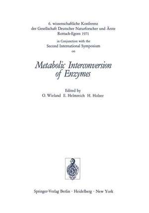 Metabolic Interconversion of Enzymes: 6. wissenschaftliche Konferenz der Gesellschaft Deutscher Naturforscher und Ärzte Rottach-Egern 1971 in Conjunction with the Second International Symposium de Otto Wieland