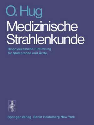 Medizinische Strahlenkunde: Biophysikalische Einführung für Studierende und Ärzte de O. Hug