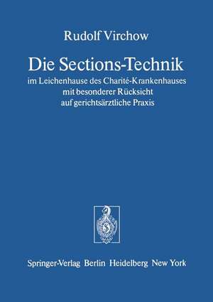 Die Sections-Technik im Leichenhause des Charité-Krankenhauses mit besonderer Rücksicht auf gerichtsärztliche Praxis: Das preussische Regulativ für das Verfahren der Gerichtsärzte bei den gerichtlichen Untersuchungen menschlicher Leichen de Rudolf Virchow