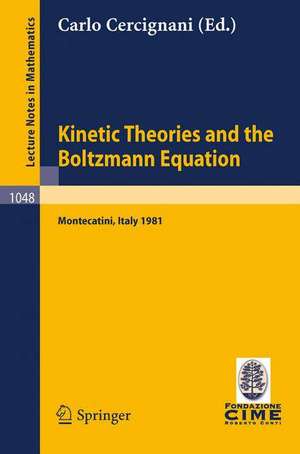 Kinetic Theories and the Boltzmann Equation: Lectures given at the 1st 1981 Session of the Centro Internazionale Matematico Estivo (C.I.M.E.) Held at Montecatini, Italy, June 10-18, 1981 de C. Cercignani